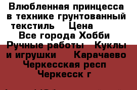 Влюбленная принцесса в технике грунтованный текстиль. › Цена ­ 700 - Все города Хобби. Ручные работы » Куклы и игрушки   . Карачаево-Черкесская респ.,Черкесск г.